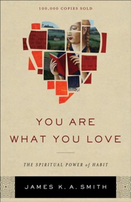 You Are What You Love: The Spiritual Power of Habit - eBook  -     By: James K. A. Smith
