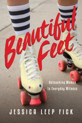 Beautiful Feet: Unleashing Women to Everyday Witness - eBook  -     By: Jessica Leep Fick
