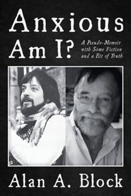 Anxious Am I?: A Pseudo-Memoir with Some Fiction and a Bit of Truth  -     By: Alan A. Block
