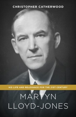 Martyn Lloyd-Jones: His Life and Relevance for the 21st Century - eBook  -     By: Christopher Catherwood
