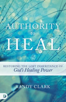 Authority to Heal: Restoring the Lost Inheritance of God's Healing Power - eBook  -     By: Randy Clark
