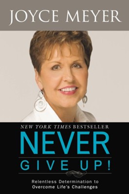 Never Give Up!: Relentless Determination to Overcome Life's Challenges - eBook  -     By: Joyce Meyer
