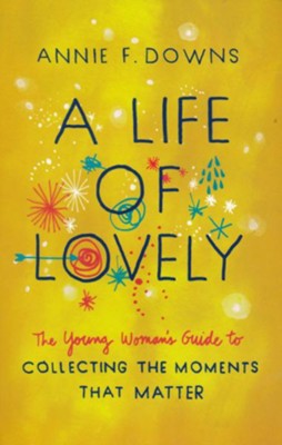 A Life of Lovely: The Young Woman's Guide to Collecting the Moments That Matter  -     By: Annie F. Downs
