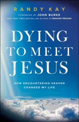 Dying to Meet Jesus: How Encountering Heaven Changed My Life  -     By: Randy Kay
