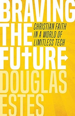 Braving the Future: Christian Faith in a World of Limitless Tech  -     By: Douglas Estes
