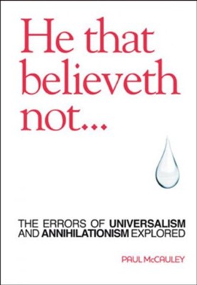 He That Believeth Not: The Errors of Universalism and Annihilationism Explored  -     By: Paul McCauley
