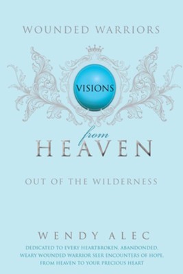 Wounded Warriors: Out Of the Wilderness: Visions From Heaven  -     By: Wendy Alec
