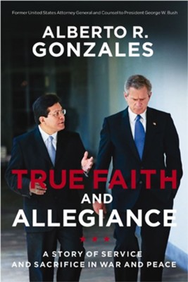 True Faith and Allegiance: A Story of Service and Sacrifice in War and Peace - eBook  -     By: Alberto R. Gonzales
