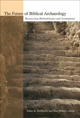 The Future of Biblical Archaeology: Reassessing Methodologies and Assumptions  -     Edited By: James K. Hoffmeier, Alan Millard

