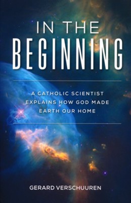 In the Beginning: A Catholic Scientist Explains How God Made Earth Our Home  -     By: Gerard Verschuuren
