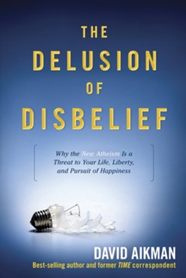 The Delusion of Disbelief: Why the New Atheism is a Threat to Your Life, Liberty, and Pursuit of Happiness - eBook  -     By: David Aikman
