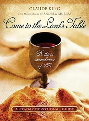 Come to the Lord's Table: A 28-Day Devotional Guide   -     By: Claude V. King
