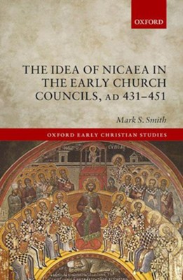 The Idea of Nicaea in the Early Church Councils, AD 431-451  -     By: Mark S. Smith
