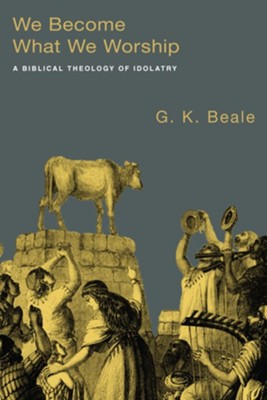 We Become What We Worship: A Biblical Theology of Idolatry - eBook  -     By: G.K. Beale
