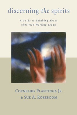 Discerning the Spirits: Understanding and Evaluating Contemporary Worship Practices  -     By: Cornelius Plantinga Jr.

