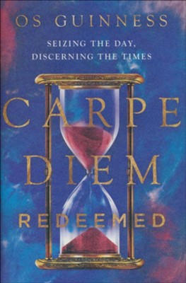 Carpe Diem Redeemed: Seizing the Day, Discerning the Times  -     By: Os Guinness
