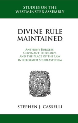 Divine Rule Maintained: Anthony Burgess, Covenant Theology, and the Place of the Law in Reformed Scholasticism - eBook  -     By: Stephen J. Casselli
