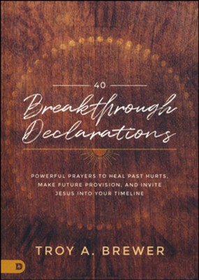 40 Breakthrough Declarations: Powerful Prayers to Heal Past Hurts, Make Future Provision, and Invite Jesus into Your Timeline  -     By: Troy Brewer
