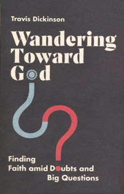 Wandering Toward God: Finding Faith amid Doubts and Big Questions  -     By: Travis Dickinson
