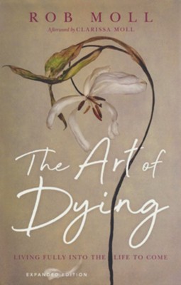 The Art of Dying: Living Fully into the Life to Come, Expanded Edition  -     By: Rob Moll
