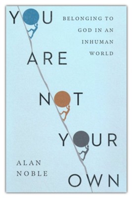 You Are Not Your Own: Belonging to God in an Inhuman World  -     By: Alan Noble
