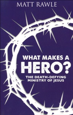 What Makes a Hero? The Death-Defying Ministry of Jesus   -     By: Matt Rawle
