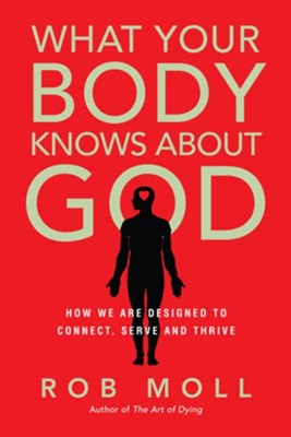 What Your Body Knows About God: How We Are Designed to Connect, Serve and Thrive - eBook  -     By: Rob Moll
