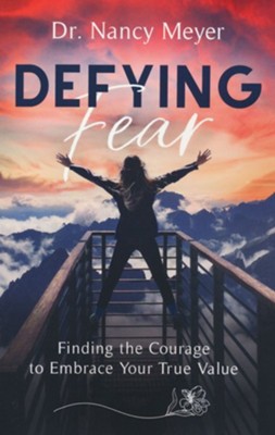 Defying Fear: Finding the Courage to Embrace Your True Value  -     By: Dr. Nancy Meyer
