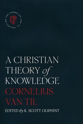 A Christian Theory of Knowledge  -     By: Cornelius Van Til & K. Scott Oliphint (Editor)
