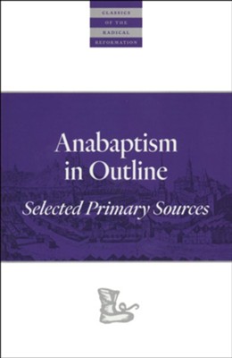 Anabaptism in Outline: Selected Primary Sources  -     Edited By: Walter Klaassen
    By: Various Contributors
