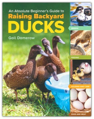 An Absolute Beginner's Guide to Raising Backyard Ducks  -     By: Gail Damerow
