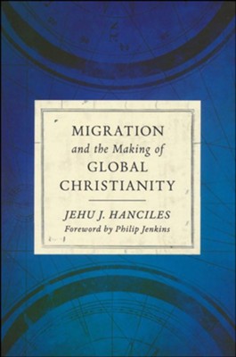 Migration and the Making of Global Christianity  -     By: Jehu J. Hanciles
