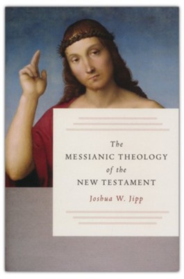 The Messianic Theology of the New Testament  -     By: Joshua W. Jipp
