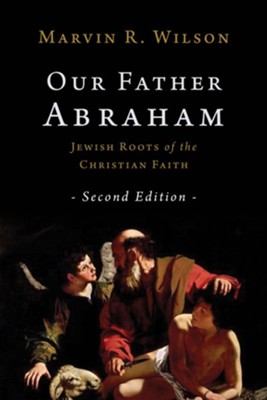Our Father Abraham: Jewish Roots of the Christian Faith  -     By: Marvin R. Wilson
