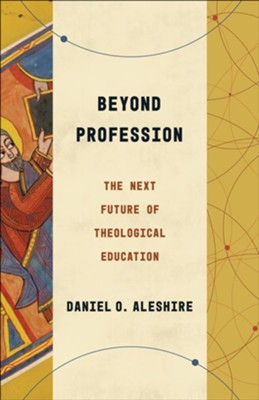 Beyond Profession: The Next Future of Theological Education  -     By: Daniel O. Aleshire
