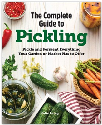 The Complete Guide to Pickling (Hardcover): Pickle and Ferment Everything Your Garden or Market Has to Offer  -     By: Julie Laing
