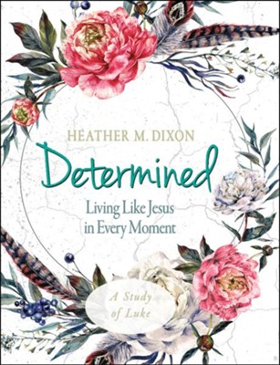 Determined: Living Like Jesus in Every Moment - Women's Bible Study, Participant Workbook  -     By: Heather M. Dixon
