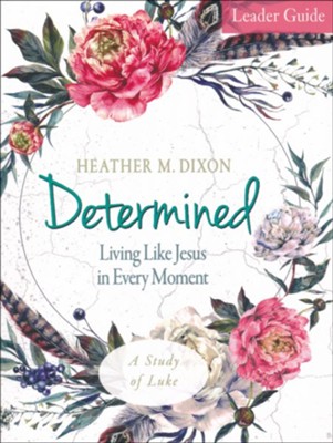Determined: Living Like Jesus in Every Moment - Women's Bible Study, Leader Guide  -     By: Heather M. Dixon
