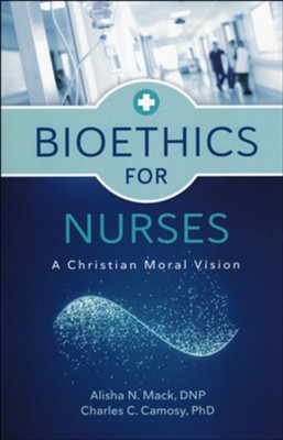 Bioethics for Nurses: A Christian Moral Vision  -     By: Alisha N. Mack DNP, Charles C. Camosy Phd
