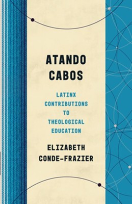 Atando Cabos: Latinx Contributions to Theological Education  -     By: Elizabeth Conde-Frazier
