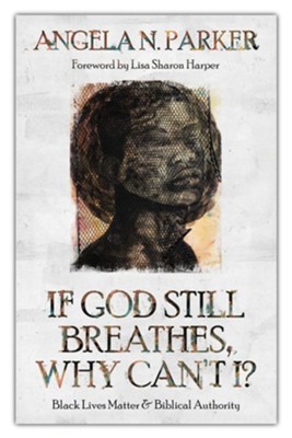 If God Still Breathes, Why Can't I?: Black Lives Matter and Biblical Authority  -     By: Angela N. Parker
