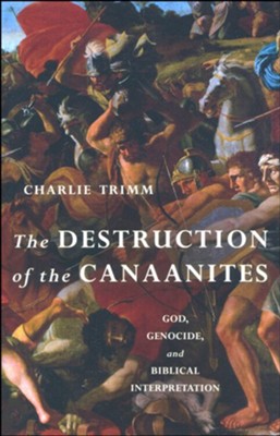 The Destruction of the Canaanites: God, Genocide, and Biblical Interpretation  -     By: Charlie Trimm
