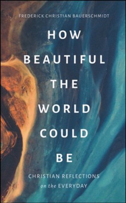 How Beautiful the World Could Be: Christian Reflections on the Everyday  -     By: Frederick Christian Bauerschmidt
