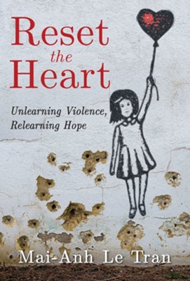 Reset the Heart: Unlearning Violence, Relearning Hope - eBook  -     By: Mai-Anh Le Tran