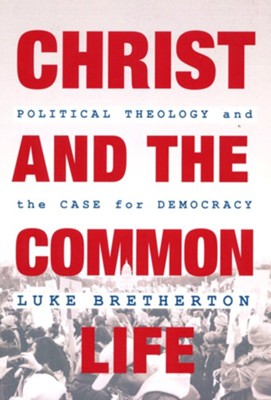 Christ and the Common Life: Political Theology and the Case for Democracy  -     By: Luke Bretherton
