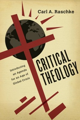 Critical Theology: Introducing an Agenda for an Age of Global Crisis - eBook  -     By: Carl A. Raschke
