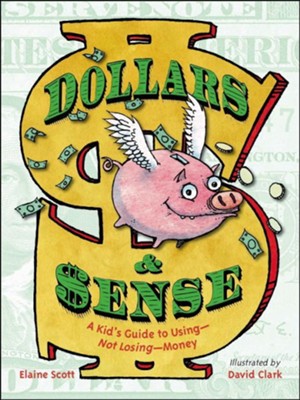 Dollars & Sense: A Kid's Guide to Using-Not Losing-Money  -     By: Elaine Scott
    Illustrated By: David Clark
