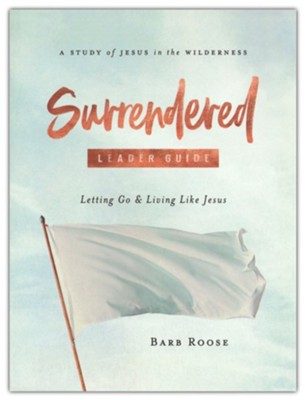 Surrendered: Letting Go and Living Like Jesus, Women's Bible Study Leader Guide  -     By: Barb Roose
