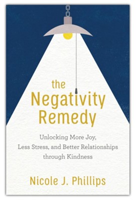 The Negativity Remedy: Unlocking More Joy, Less Stress, and Better Relationships through Kindness  -     By: Nicole J. Phillips
