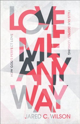 Love Me Anyway: How God's Perfect Love Fills Our Deepest Longing  -     By: Jared C. Wilson
